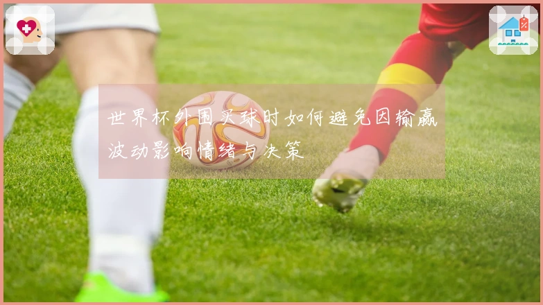 世界杯外围买球时如何避免因输赢波动影响情绪与决策
