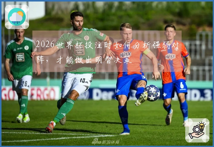 2026世界杯投注时如何分析强弱对阵，才能做出明智决策