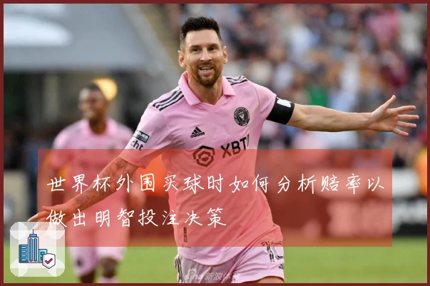 世界杯外围买球时如何分析赔率以做出明智投注决策